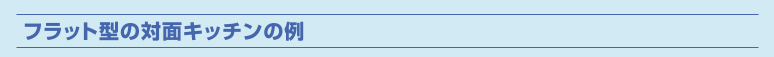 フラット型の対面キッチンの例