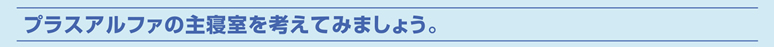 プラスアルファの主寝室を考えてみましょう。