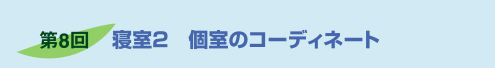 第8回　寝室2　個室のコーディネート