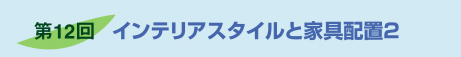 第12回インテリアスタイルと家具配置２