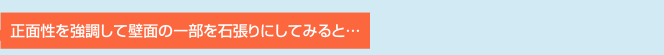 正面性を強調して壁面の一部を石張りにしてみると…