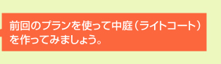 前回のプランを使って中庭（ライトコート）を作ってみましょう。