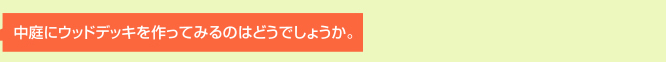 中庭にウッドデッキを作ってみるのはどうでしょうか。