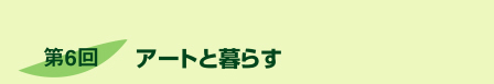 第6回アートと暮らす