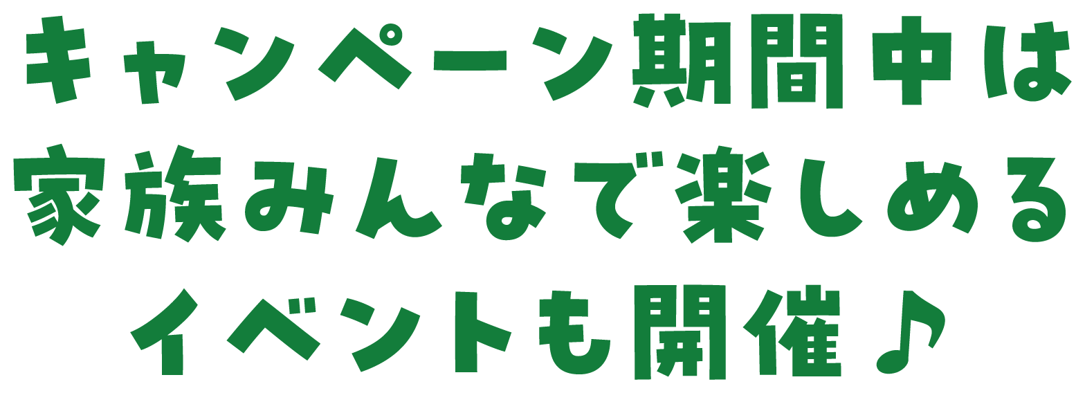 キャンペーン期間中は家族みんなで楽しめるイベントも開催