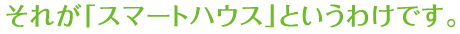 それが「スマートハウス」というわけです。