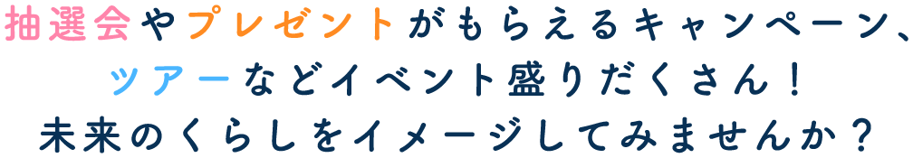 抽選会やプレゼントがもらえるキャンペーンツアーなどイベント盛りだくさん！