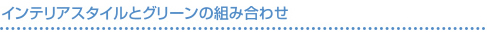 インテリアスタイルとグリーンの組み合わせ