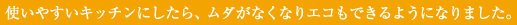 使いやすいキッチンにしたら、ムダがなくなりエコもできるようになりました。