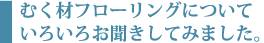 むく材フローリングについていろいろお聞きしてみました