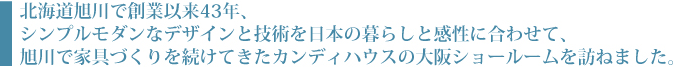 北海道旭川で創業以来43年、シンプルモダンなデザインと技術を日本の暮らしと感性に合わせて、旭川で家具づくりを続けてきたカンディハウスの大阪ショールームを訪ねました