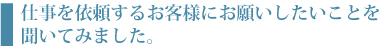 仕事を依頼するお客様にお願いしたいことを聞いてみました