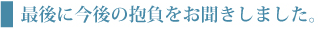 最後に今後の抱負をお聞きしました