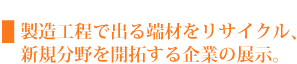 製造工程で出る端材をリサイクル、新規分野を開拓する企業の展示。