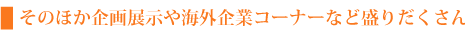 そのほか企画展示や海外企業コーナーなど盛りだくさん。