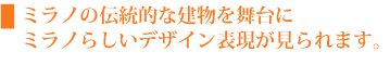 ミラノの伝統的な建物を舞台にミラノらしいデザイン表現が見られます。