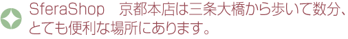 SferaShop　京都本店は三条大橋から歩いて数分、とても便利な場所にあります。