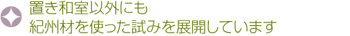 置き和室以外にも紀州材を使った試みを展開しています