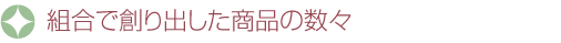 組合で創り出した商品の数々