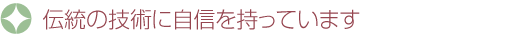 伝統の技術に自信を持っています