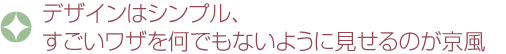 デザインはシンプル、すごいワザを何でもないように見せるのが京風