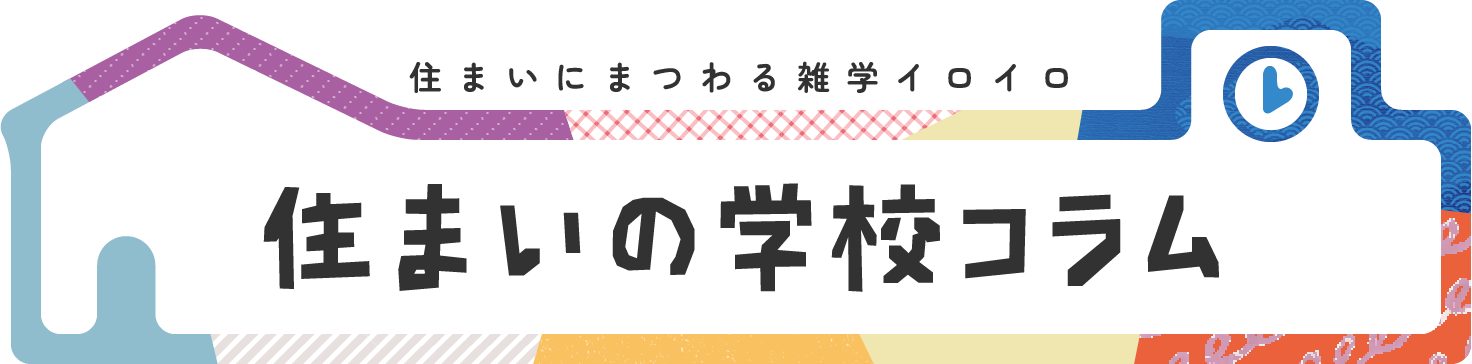 住まいにまつわる雑学イロイロ 【住まいの学校コラム】