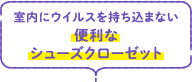 室内にウイルスを持ち込まない便利なシューズクローゼット
