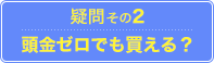 疑問その2.頭金ゼロでも家は買える？