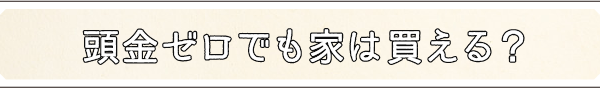 頭金ゼロでも家は買える?