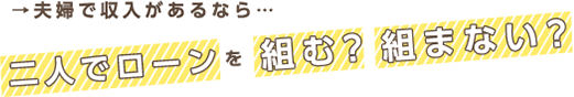 夫婦で収入があるなら…二人でローンを組む？組まない？