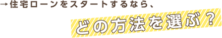 住宅ローンをスタートするならどの方法を選ぶ？