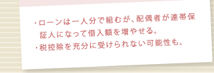 ローンは一人分で組むが、配偶者が連帯保証人になって借入額を増やせる。/税控除を充分に受けられない可能性も。