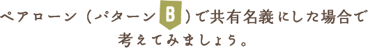 ペアローン(パターンB)で共有名義にした場合で考えてみましょう。