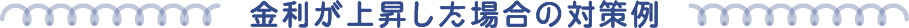 金利が上昇した場合の対策例