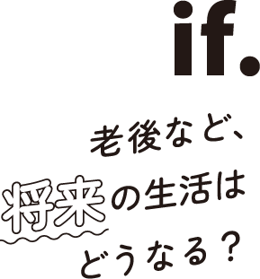 if.老後など、将来の生活はどうなる？