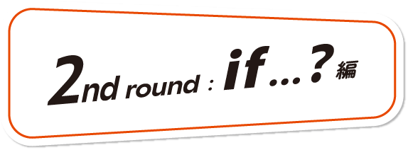 2nd round: if...?編