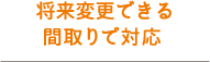 将来変更できる間取りで対応