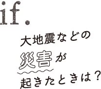 大地震などの災害が起きたときは？