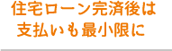 住宅ローン完済後は支払いも最小限に