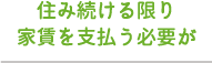 住み続ける限り家賃を支払う必要が