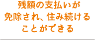 残額の支払いが免除され、住み続けることができる