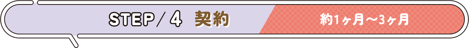STEP 4 契約 約1ヶ月〜3ヶ月