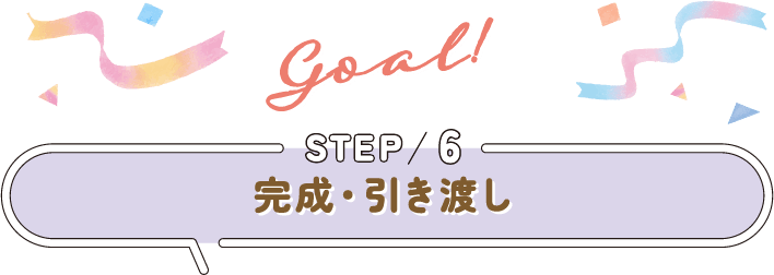 STEP 6 完成・引き渡し (Goal!)