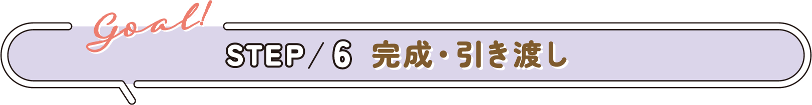 STEP 6 完成・引き渡し (Goal!)