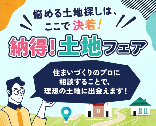 悩める土地探しは、ここで決着！ 納得！土地フェア