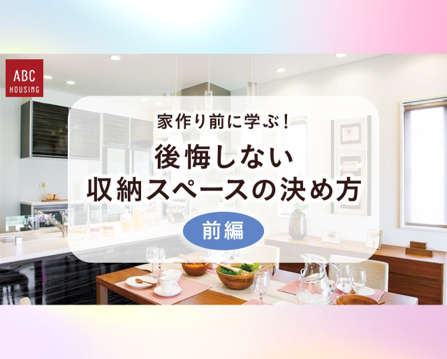 家作り前に学ぶ！後悔しない収納スペースの決め方【前編】