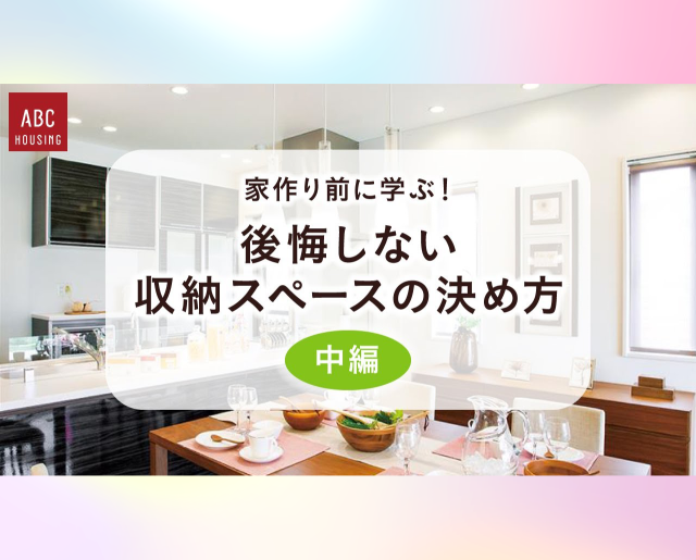 家作り前に学ぶ！後悔しない収納スペースの決め方【中編】