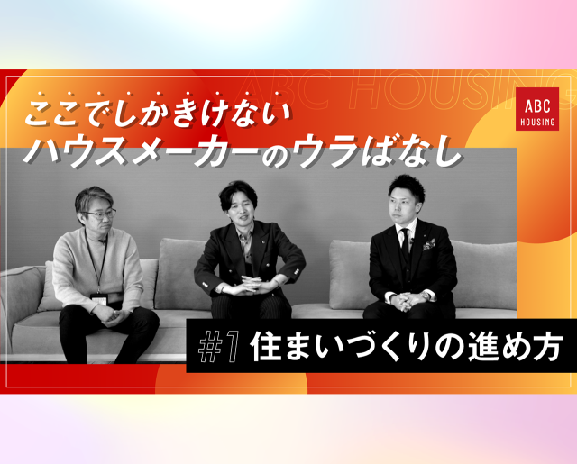 ここでしかきけない ハウスメーカーのウラばなし #1 住まいづくりの進め方をメーカーの担当者に聞いてみた！