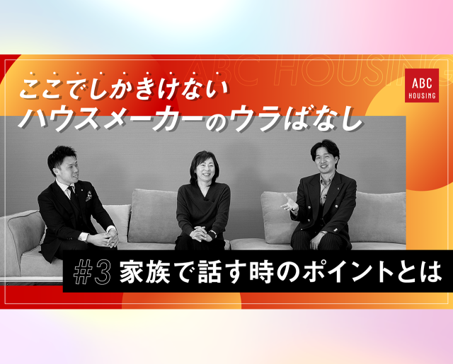 ここでしかきけない ハウスメーカーのウラばなし #3 家族で住まいづくりについて話す際のポイントとは？