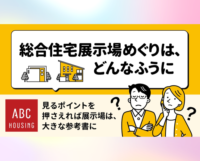 【住まいの土地探し はじめてガイド】総合住宅展示場めぐりはどんなふうに